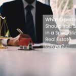 What Expertise Should You Seek in a Specialized Real Estate Lawyer?
